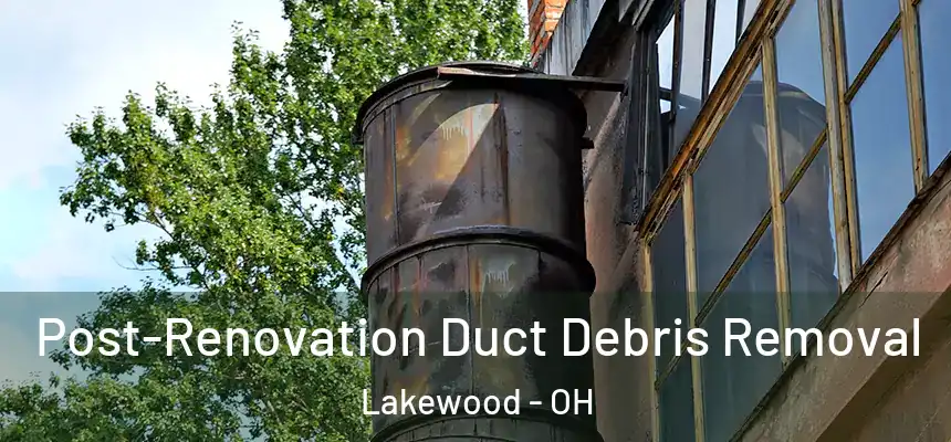  Post-Renovation Duct Debris Removal Lakewood - OH